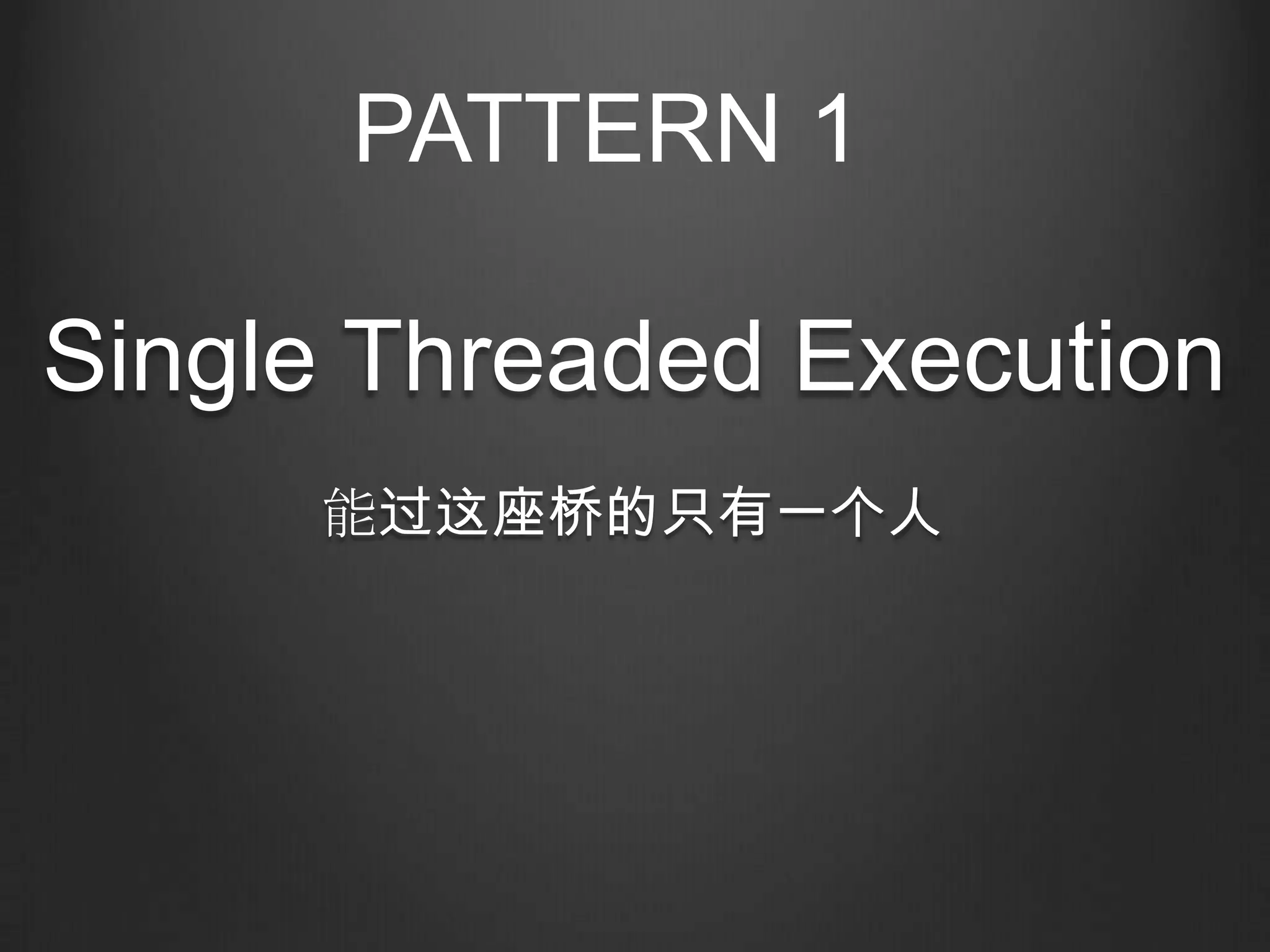 PATTERN 1

Single Threaded Execution
     能过这座桥的只有一个人
 