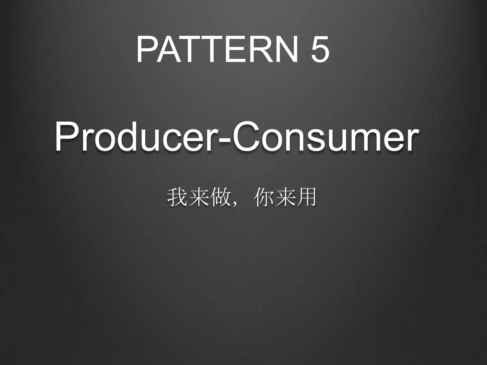 PATTERN 5

Producer-Consumer
     我来做，你来用
 