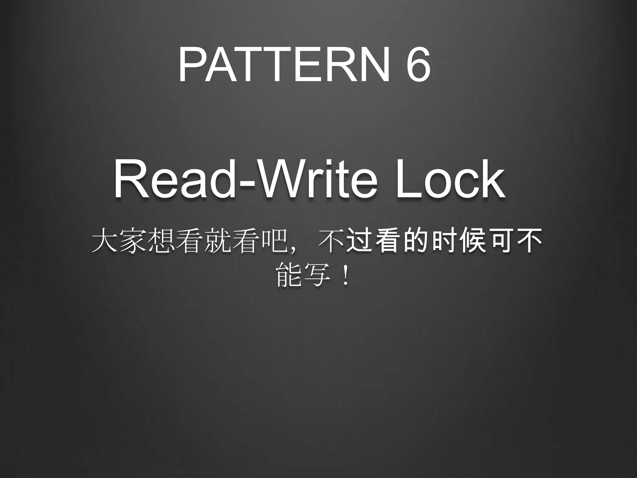 PATTERN 6

Read-Write Lock
大家想看就看吧，不过看的时候可不
      能写！
 