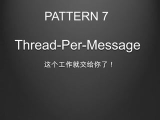 PATTERN 7

Thread-Per-Message
    这个工作就交给你了！
 