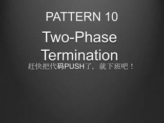 PATTERN 10
 Two-Phase
 Termination
赶快把代码PUSH了，就下班吧！
 