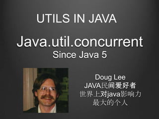UTILS IN JAVA

Java.util.concurrent
     Since Java 5

              Doug Lee
           JAVA民间爱好者
          世界上对java影响力
             最大的个人
 
