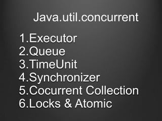 Java.util.concurrent
1.Executor
2.Queue
3.TimeUnit
4.Synchronizer
5.Cocurrent Collection
6.Locks & Atomic
 