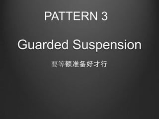 PATTERN 3

Guarded Suspension
    要等额准备好才行
 