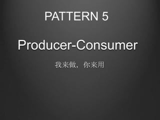 PATTERN 5

Producer-Consumer
     我来做，你来用
 