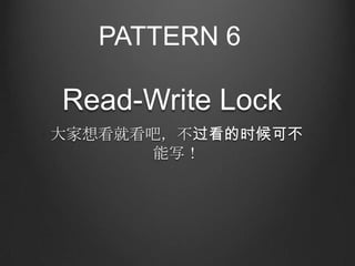 PATTERN 6

Read-Write Lock
大家想看就看吧，不过看的时候可不
      能写！
 