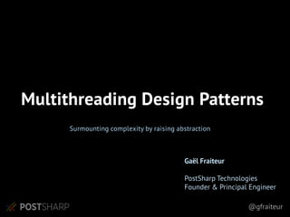 @gfraiteur
Surmounting complexity by raising abstraction
Multithreading Design Patterns
Gaël Fraiteur
PostSharp Technologies
Founder & Principal Engineer
 