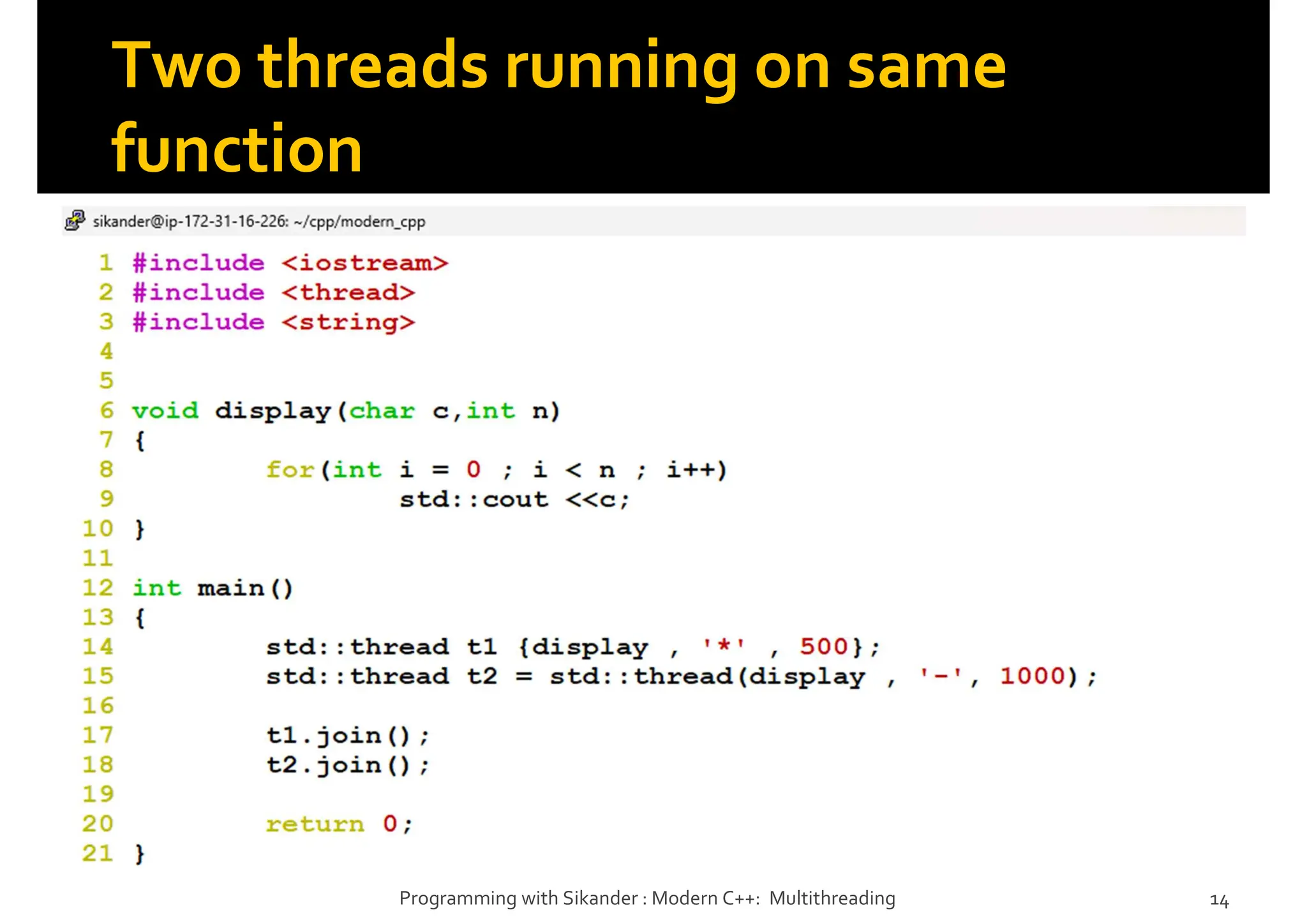 Two threads running on same
function
Programming with Sikander : Modern C++: Multithreading 14
 
