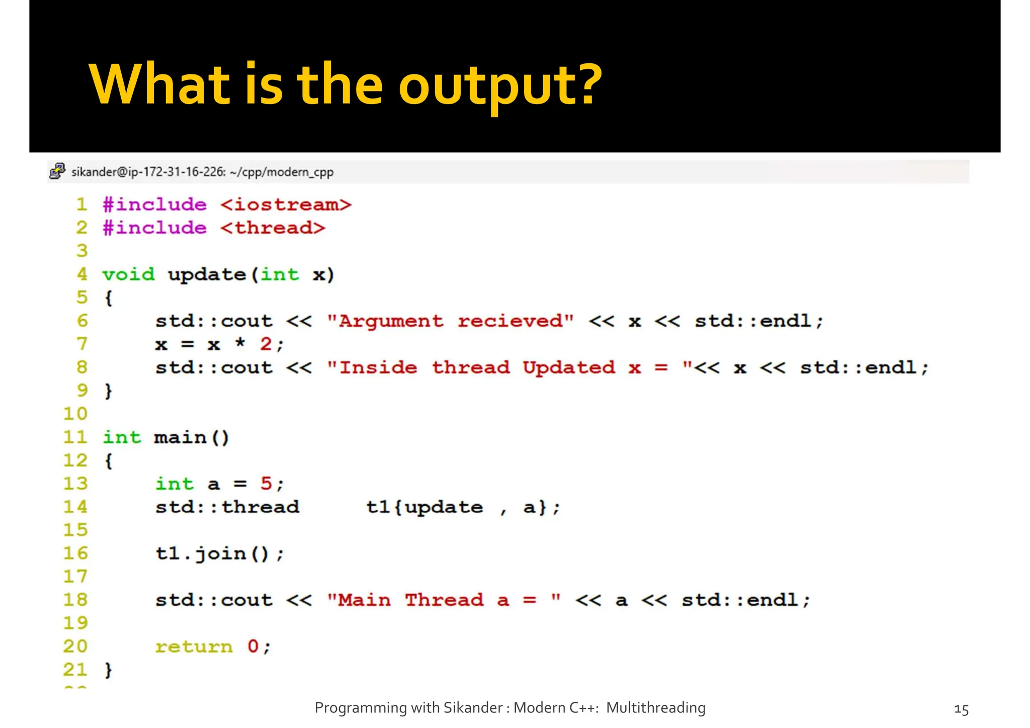 What is the output?
Programming with Sikander : Modern C++: Multithreading 15
 