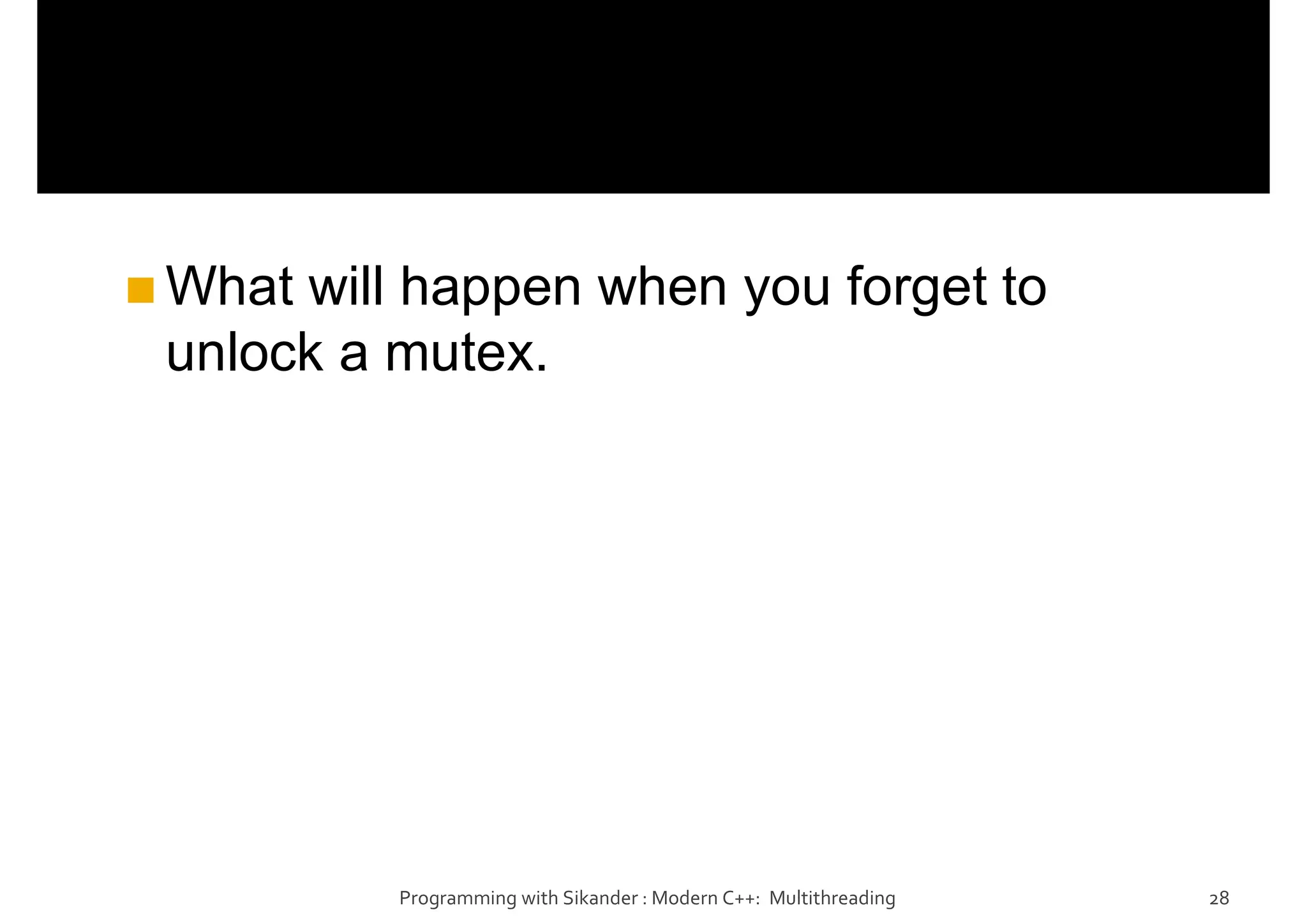 What will happen when you forget to
unlock a mutex.
Programming with Sikander : Modern C++: Multithreading 28
 