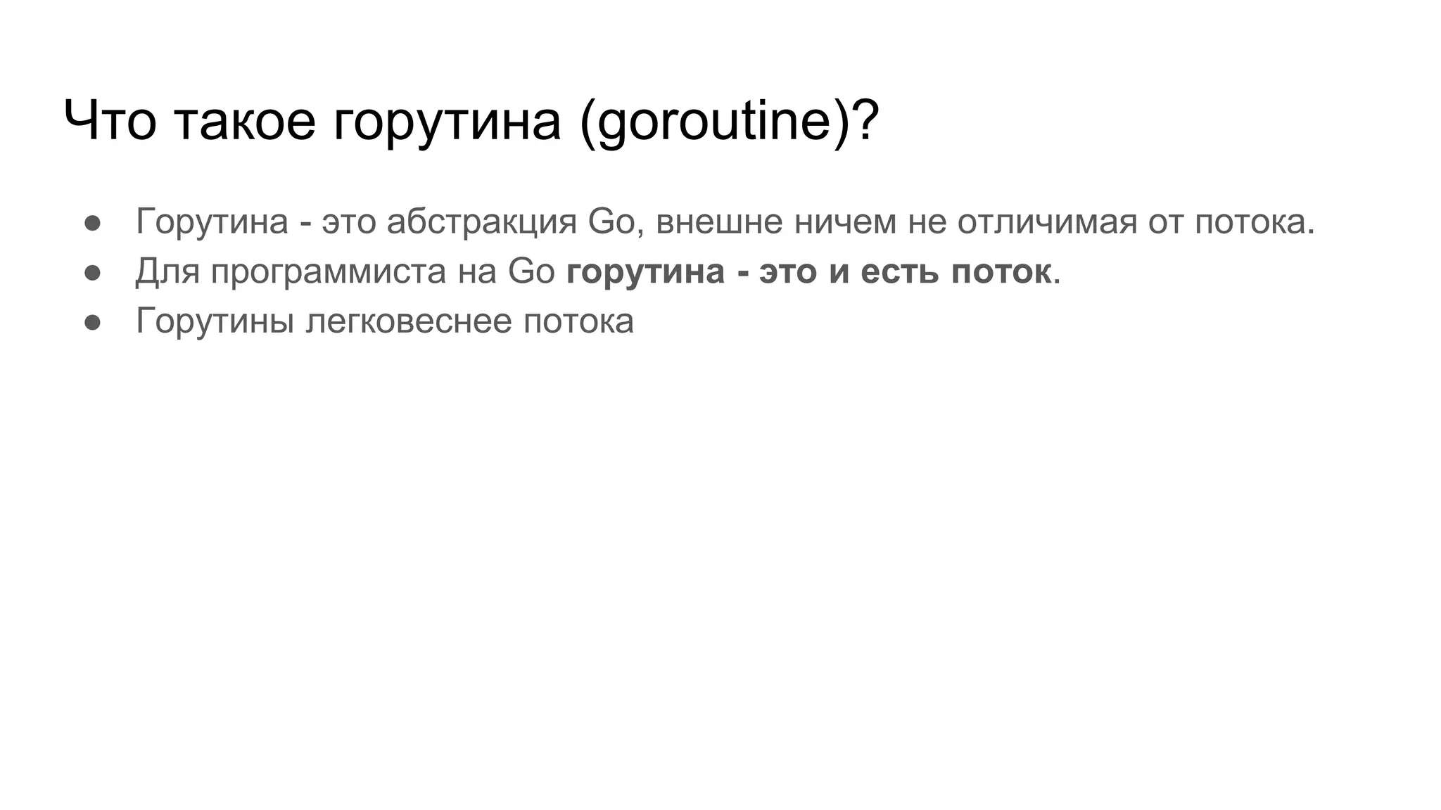 Что такое горутина (goroutine)?
● Горутина - это абстракция Go, внешне ничем не отличимая от потока.
● Для программиста на Go горутина - это и есть поток.
● Горутины легковеснее потока
 