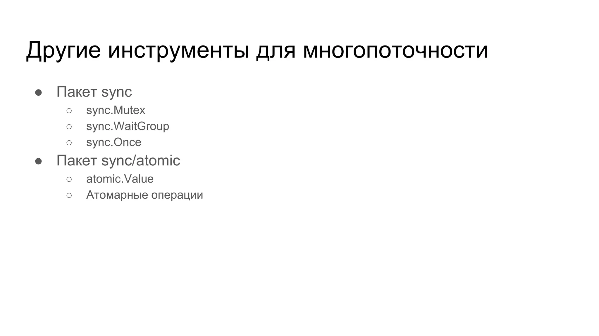 Другие инструменты для многопоточности
● Пакет sync
○ sync.Mutex
○ sync.WaitGroup
○ sync.Once
● Пакет sync/atomic
○ atomic.Value
○ Атомарные операции
 