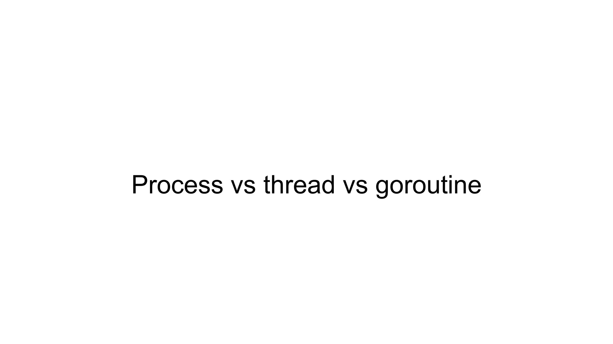 Process vs thread vs goroutine
 