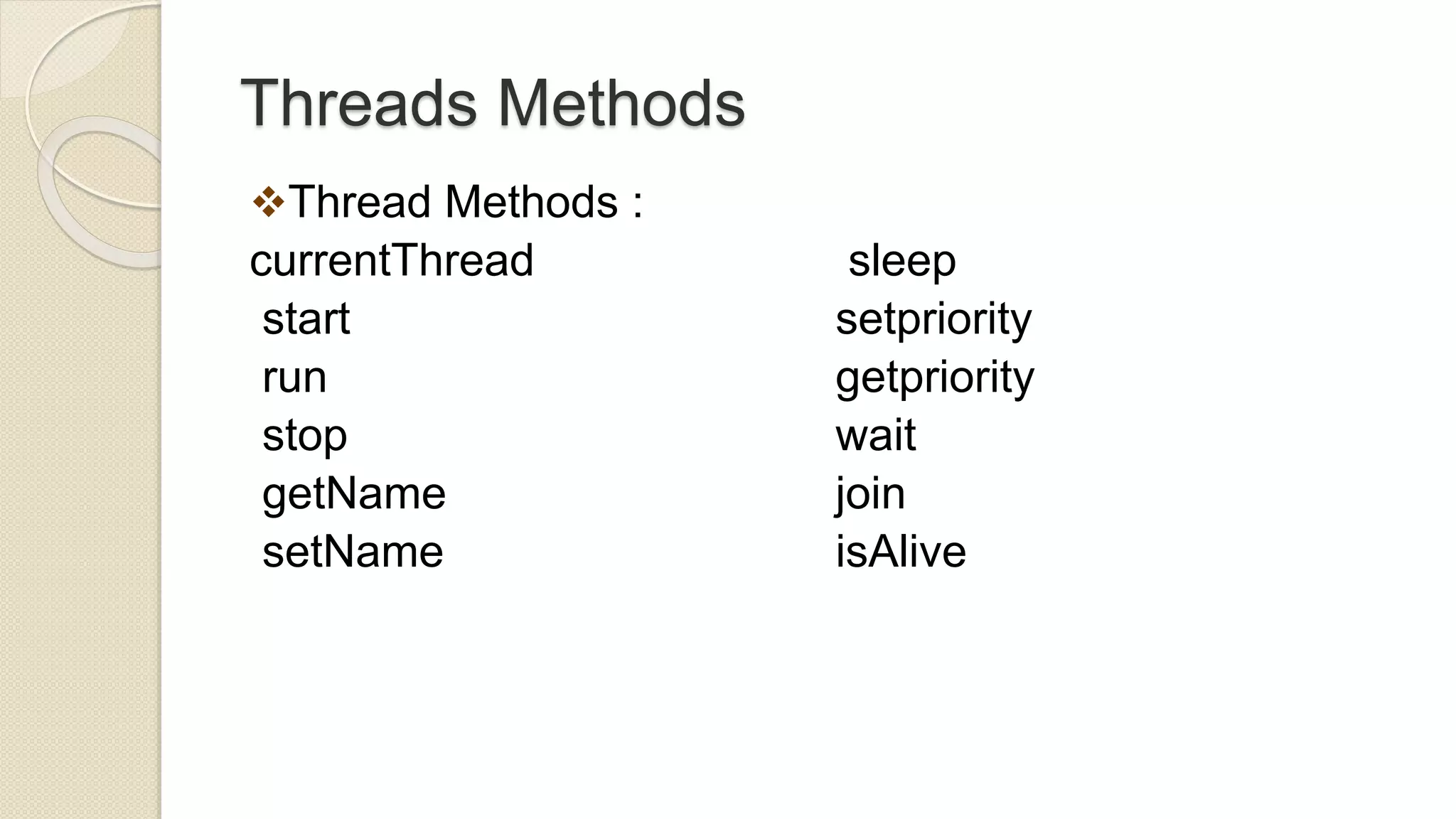 Threads Methods
Thread Methods :
currentThread
start
run
stop
getName
setName
sleep
setpriority
getpriority
wait
join
isAlive
 