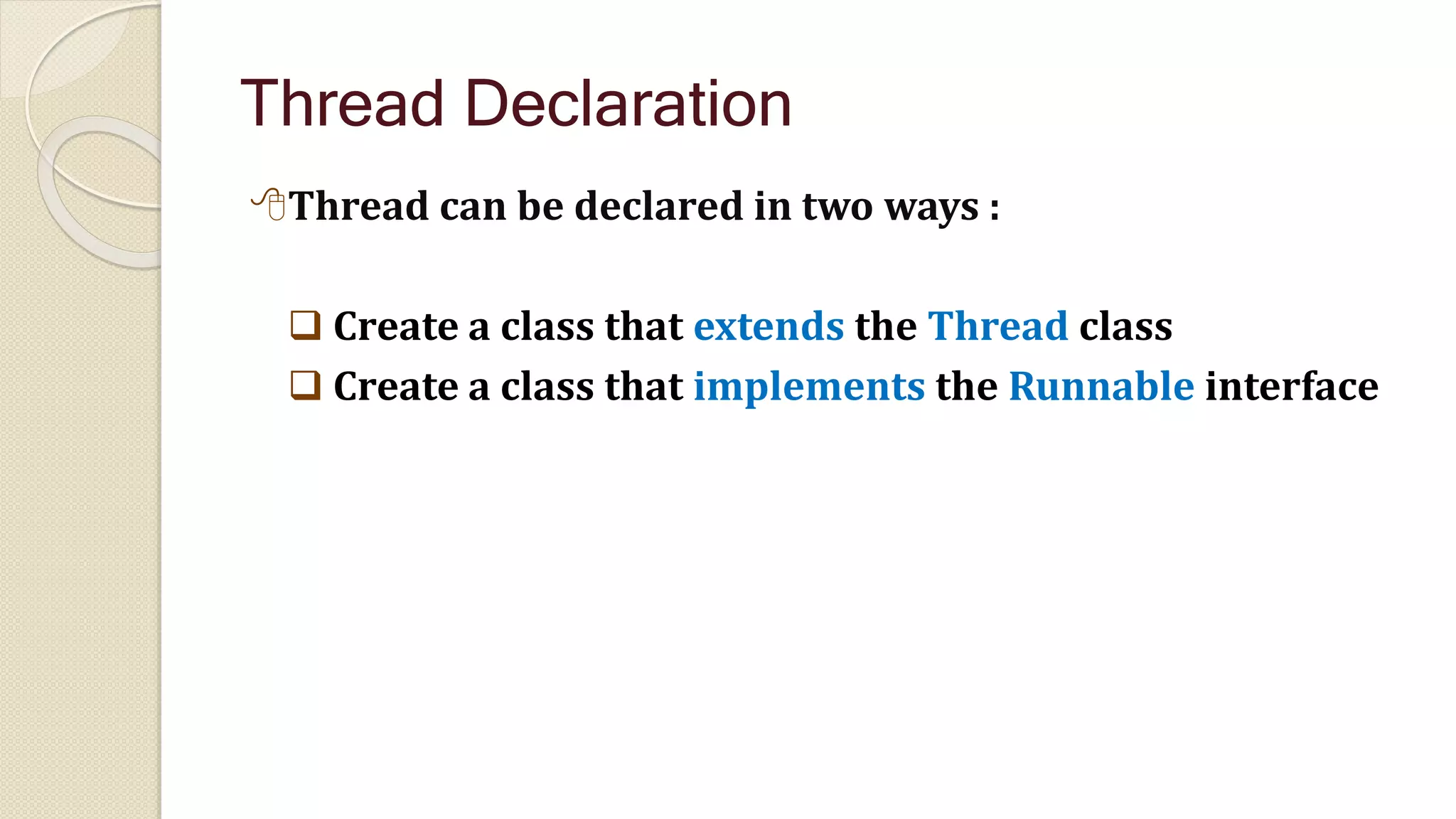 Thread Declaration
Thread can be declared in two ways :
 Create a class that extends the Thread class
 Create a class that implements the Runnable interface
 