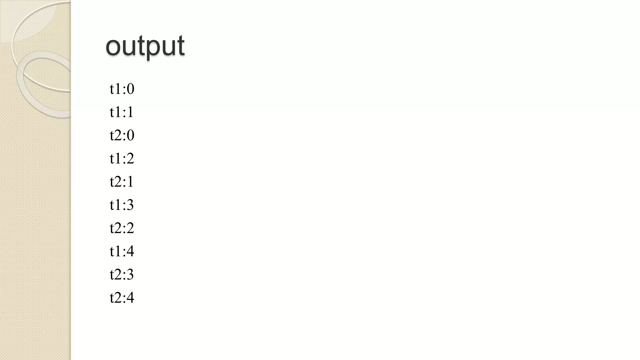 output
t1:0
t1:1
t2:0
t1:2
t2:1
t1:3
t2:2
t1:4
t2:3
t2:4
 