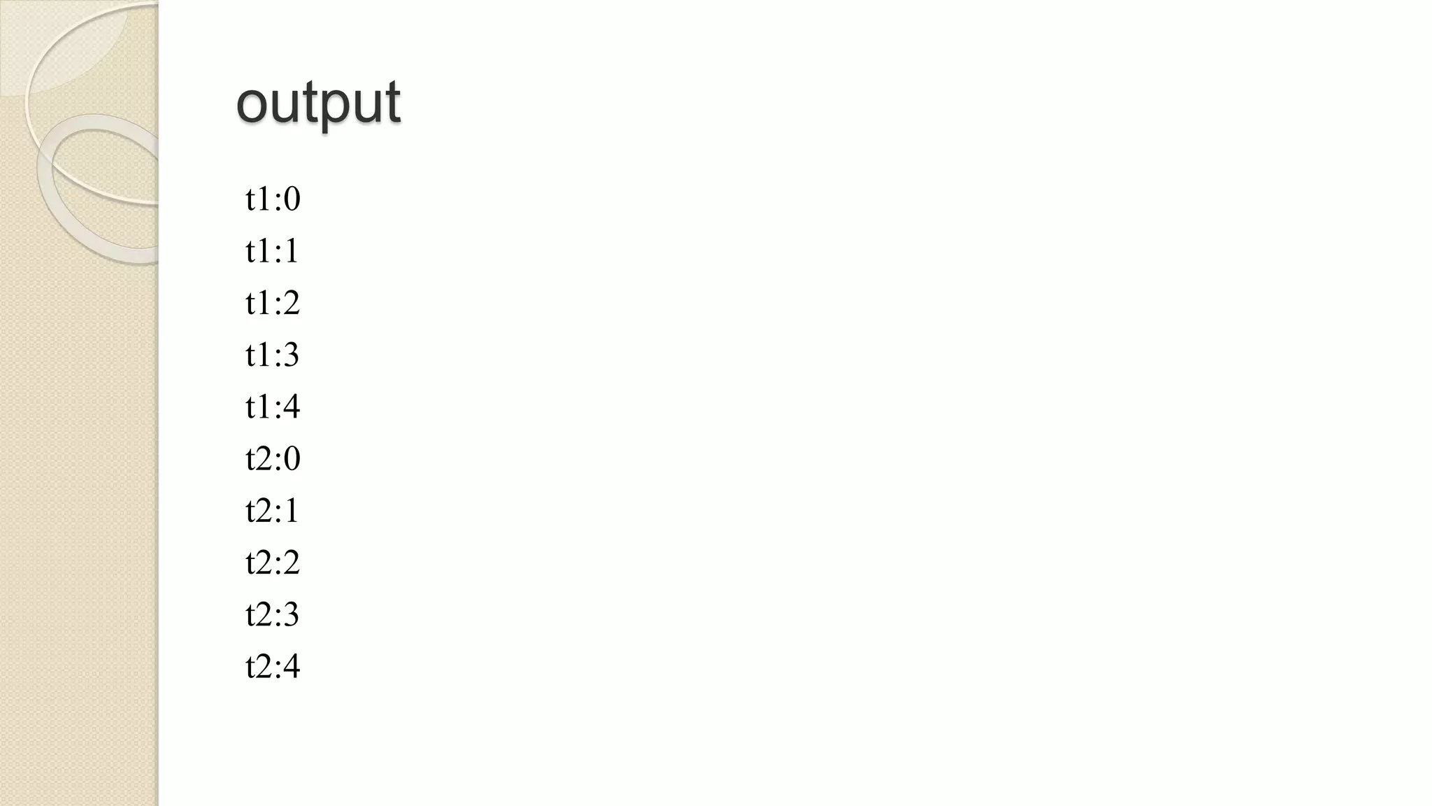 output
t1:0
t1:1
t1:2
t1:3
t1:4
t2:0
t2:1
t2:2
t2:3
t2:4
 