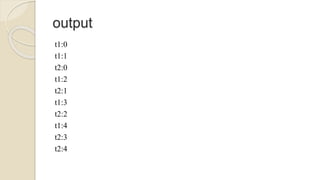 output
t1:0
t1:1
t2:0
t1:2
t2:1
t1:3
t2:2
t1:4
t2:3
t2:4
 