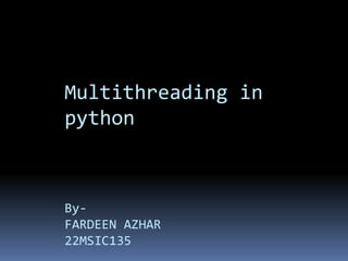 Multithreading in
python
By-
FARDEEN AZHAR
22MSIC135
 