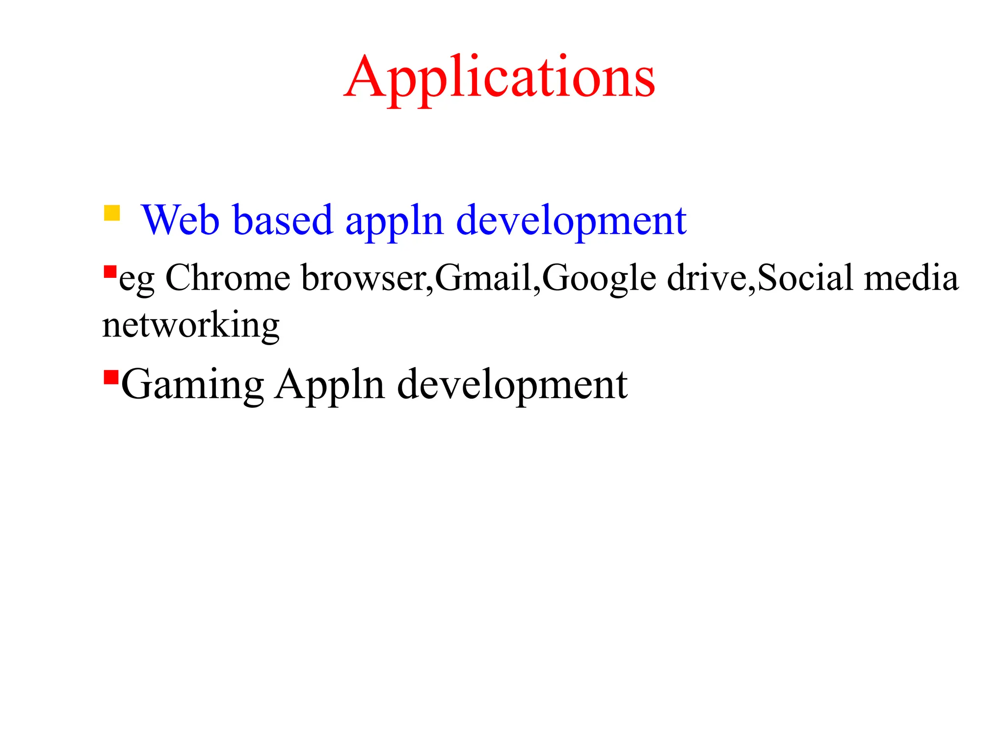 Applications
 Web based appln development
eg Chrome browser,Gmail,Google drive,Social media
networking
Gaming Appln development
 