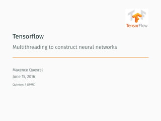 Tensorﬂow
Multithreading to construct neural networks
Maxence Queyrel
June 15, 2016
Quinten / UPMC
 