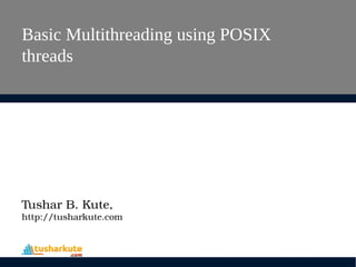 Basic Multithreading using POSIX
threads
Tushar B. Kute,
http://tusharkute.com
 