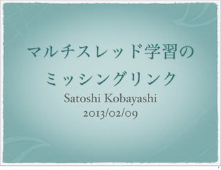 マルチスレッド学習の
 ミッシングリンク
  Satoshi Kobayashi
      2013/02/09



                      1
 