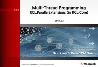 Multi-Thread Programming
             RCL.ParallelExtensions (in RCL.Core)

                                                        2011.03




Copyright 2011 Realweb co., Ltd. All rights reserved.
 