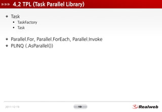 4.2 TPL (Task Parallel Library)

    Task
      TaskFactory
      Task


    Parallel.For, Parallel.ForEach, Parallel.Invoke
    PLINQ (.AsParallel())




2011-12-19                            19
 