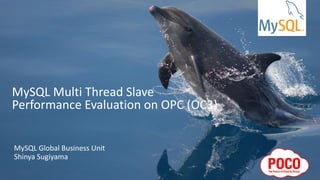 Copyright © 2016 Oracle and/or its affiliates. All rights reserved. |
MySQL Multi Thread Slave
Performance Evaluation on OPC (OC3)
MySQL Global Business Unit
Shinya Sugiyama
 