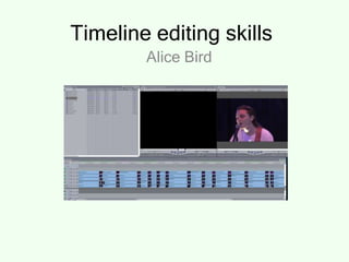 Timeline editing skills
Alice Bird
 