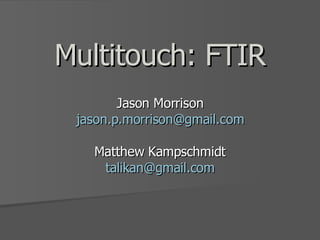 Multitouch: FTIR Jason Morrison [email_address] Matthew Kampschmidt [email_address] 