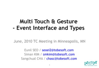 Multi Touch & Gesture  - Event Interface and Types  June, 2010 TC Meeting in Minneapolis, MN Eunil SEO /  [email_address]   Siman KIM /  [email_address] Sangchual CHA /  [email_address]   