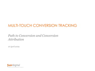 MULTI-TOUCH CONVERSION TRACKING

Path to Conversion and Conversion
Attribution

16 April 2009
 