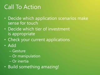 Multi-Touch in WPFUIElement and UIElement3D changesGesture events (tracking)Touch system gesture events (single)Raw touch eventsMulti-touch support in controlsScrollViewer update to accept pan gesturesBase controls updated to be multi-touch awareMulti-capture supportNew multi-touch specific controlsCompatible with Surface SDK 2.0