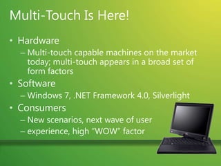 Multi-Touch Is Here!HardwareMulti-touch capable machines on the market today; multi-touch appears in a broad set of form factorsSoftwareWindows 7, .NET Framework 4.0, SilverlightConsumersNew scenarios, next wave of user experience, high “WOW” factor
