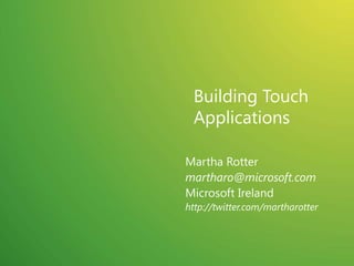 Building Touch Applications Martha Rotter martharo@microsoft.com Microsoft Ireland http://twitter.com/martharotter 