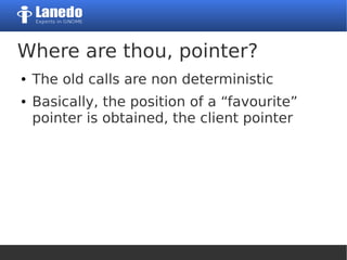 Where are thou, pointer?
● The old calls are non deterministic
● Basically, the position of a “favourite”
pointer is obtained, the client pointer
 