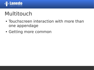 Multitouch
● Touchscreen interaction with more than
one appendage
● Getting more common
 