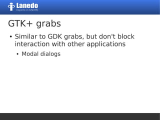 GTK+ grabs
● Similar to GDK grabs, but don't block
interaction with other applications
● Modal dialogs
 