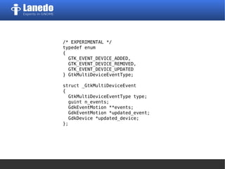 /* EXPERIMENTAL */
typedef enum
{
GTK_EVENT_DEVICE_ADDED,
GTK_EVENT_DEVICE_REMOVED,
GTK_EVENT_DEVICE_UPDATED
} GtkMultiDeviceEventType;
struct _GtkMultiDeviceEvent
{
GtkMultiDeviceEventType type;
guint n_events;
GdkEventMotion **events;
GdkEventMotion *updated_event;
GdkDevice *updated_device;
};
 