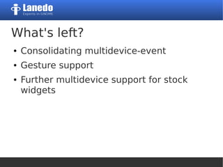 What's left?
● Consolidating multidevice-event
● Gesture support
● Further multidevice support for stock
widgets
 