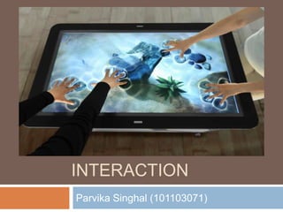 MULTI TOUCH 
INTERACTION 
Parvika Singhal (101103071) 
 