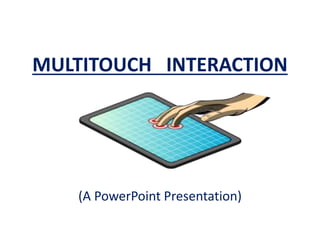 MULTITOUCH INTERACTION
(A PowerPoint Presentation)
 