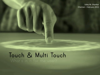 Uday	
  M.	
  Shankar	
  
                                                                                        Chennai	
  –	
  February	
  2011	
  




                                             Multi-touch



                      Touch & Multi Touch
                             What’s in it for the user?

February	
  6,	
  2011	
                      acrossthinlines.com	
  |	
  @udayms	
                                       1	
  
 
