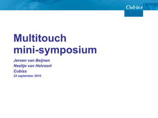 Multitouch  mini-symposium Jeroen van Beijnen  Neeltje van Helvoort Cubiss 22 september 2010 