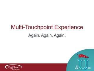 Multi-Touchpoint Experience
Again. Again. Again.

 