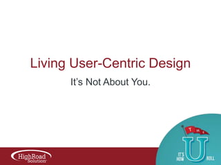 Living User-Centric Design
It‟s Not About You.

 