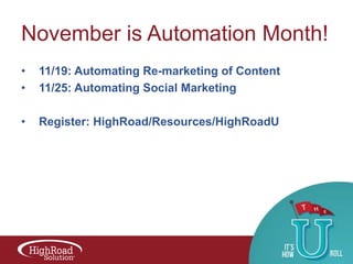 November is Automation Month!
•
•

11/19: Automating Re-marketing of Content
11/25: Automating Social Marketing

•

Register: HighRoad/Resources/HighRoadU

 