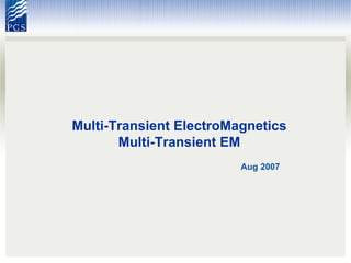 Multi-Transient ElectroMagnetics Multi-Transient EM Aug 2007 
